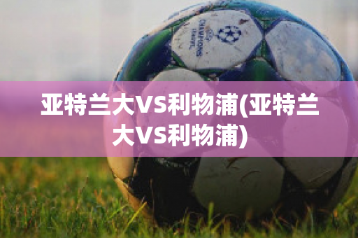 亚特兰大VS利物浦(亚特兰大VS利物浦)