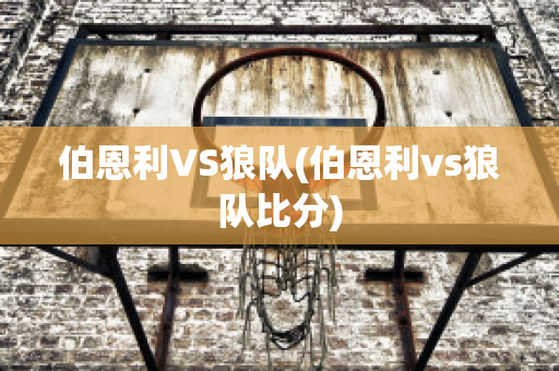 伯恩利VS狼队(伯恩利vs狼队比分)