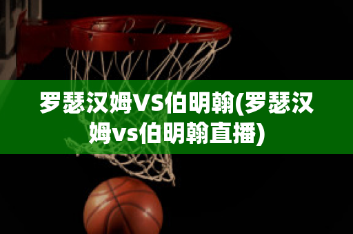 罗瑟汉姆VS伯明翰(罗瑟汉姆vs伯明翰直播)