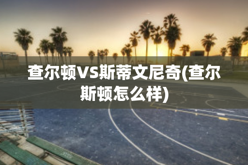 查尔顿VS斯蒂文尼奇(查尔斯顿怎么样)