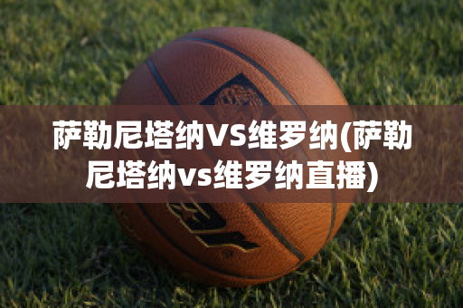 萨勒尼塔纳VS维罗纳(萨勒尼塔纳vs维罗纳直播)