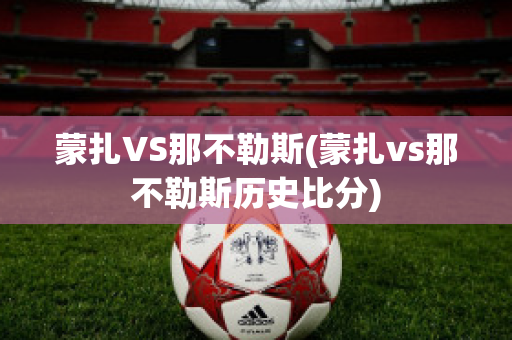 蒙扎VS那不勒斯(蒙扎vs那不勒斯历史比分)