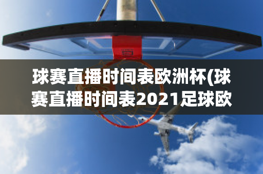 球赛直播时间表欧洲杯(球赛直播时间表2021足球欧冠)