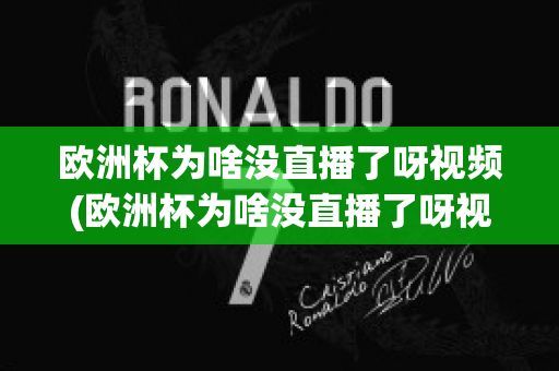 欧洲杯为啥没直播了呀视频(欧洲杯为啥没直播了呀视频在线观看)