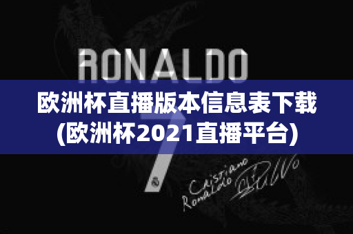 欧洲杯直播版本信息表下载(欧洲杯2021直播平台)