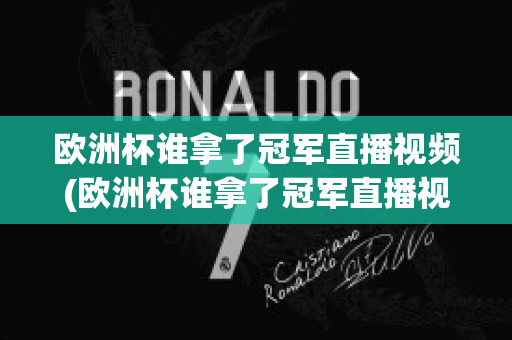 欧洲杯谁拿了冠军直播视频(欧洲杯谁拿了冠军直播视频在线观看)