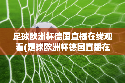 足球欧洲杯德国直播在线观看(足球欧洲杯德国直播在线观看高清)