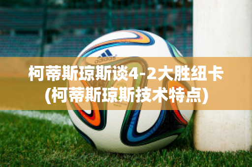 柯蒂斯琼斯谈4-2大胜纽卡(柯蒂斯琼斯技术特点)