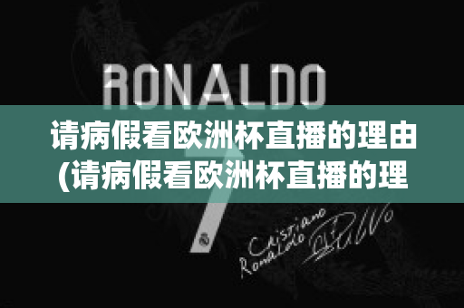 请病假看欧洲杯直播的理由(请病假看欧洲杯直播的理由怎么写)