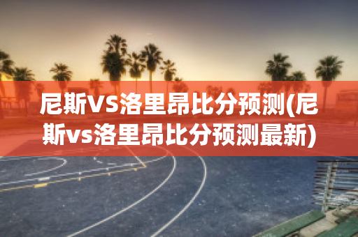 尼斯VS洛里昂比分预测(尼斯vs洛里昂比分预测最新)