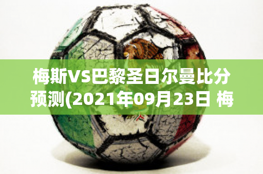 梅斯VS巴黎圣日尔曼比分预测(2021年09月23日 梅斯 vs 巴黎圣日耳曼高清直播)