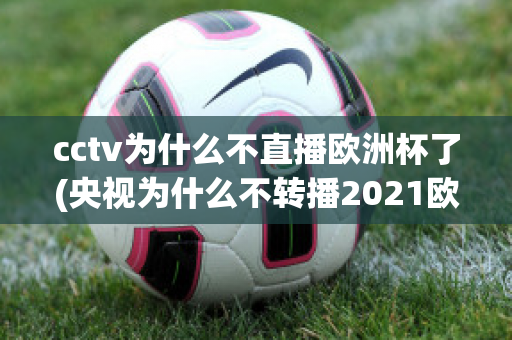 cctv为什么不直播欧洲杯了(央视为什么不转播2021欧洲杯)