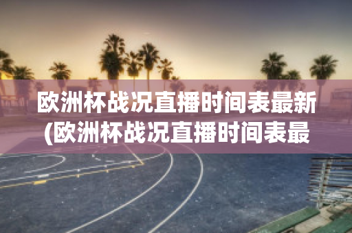 欧洲杯战况直播时间表最新(欧洲杯战况直播时间表最新版)