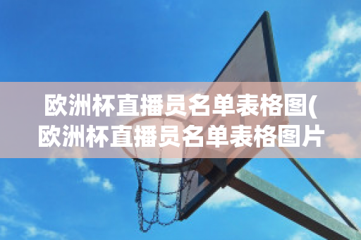 欧洲杯直播员名单表格图(欧洲杯直播员名单表格图片大全)