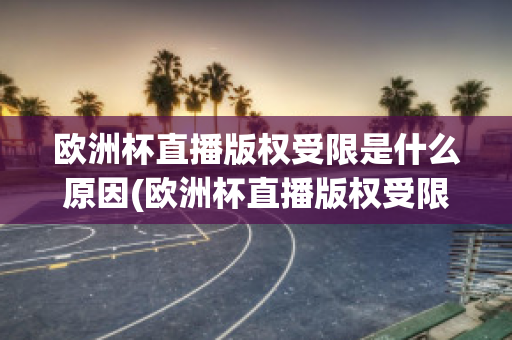 欧洲杯直播版权受限是什么原因(欧洲杯直播版权受限是什么原因呢)