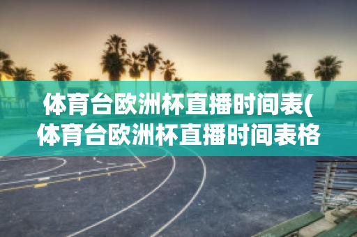 体育台欧洲杯直播时间表(体育台欧洲杯直播时间表格)