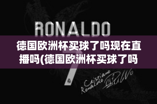 德国欧洲杯买球了吗现在直播吗(德国欧洲杯买球了吗现在直播吗是真的吗)