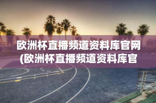 欧洲杯直播频道资料库官网(欧洲杯直播频道资料库官网)