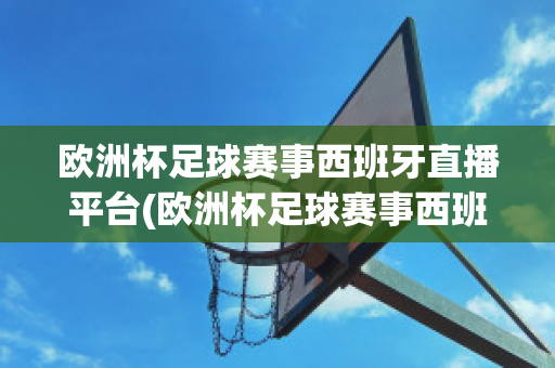 欧洲杯足球赛事西班牙直播平台(欧洲杯足球赛事西班牙直播平台是什么)