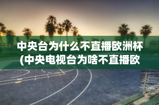 中央台为什么不直播欧洲杯(中央电视台为啥不直播欧洲杯)