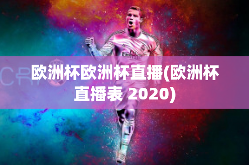 欧洲杯欧洲杯直播(欧洲杯直播表 2020)