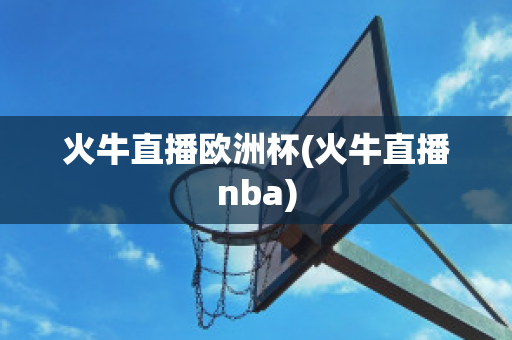 火牛直播欧洲杯(火牛直播nba)