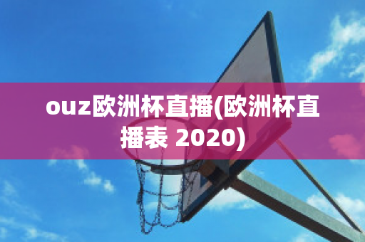 ouz欧洲杯直播(欧洲杯直播表 2020)