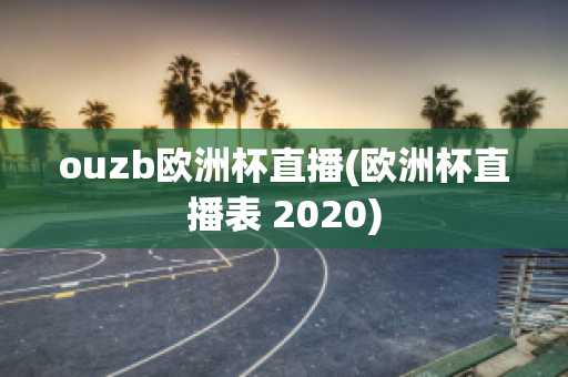 ouzb欧洲杯直播(欧洲杯直播表 2020)