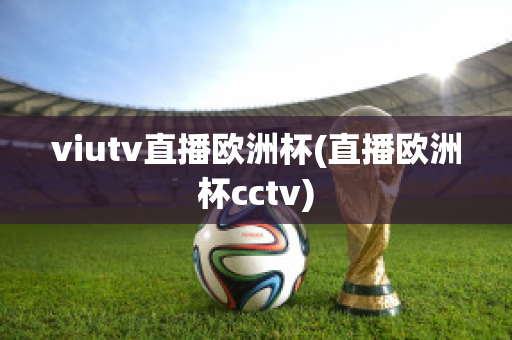 viutv直播欧洲杯(直播欧洲杯cctv)