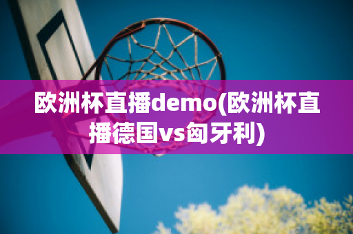 欧洲杯直播demo(欧洲杯直播德国vs匈牙利)