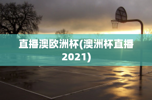 直播澳欧洲杯(澳洲杯直播2021)