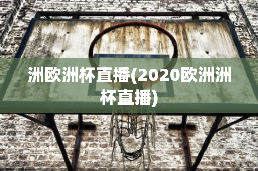 洲欧洲杯直播(2020欧洲洲杯直播)