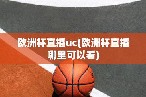 欧洲杯直播uc(欧洲杯直播哪里可以看)