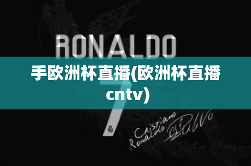 手欧洲杯直播(欧洲杯直播 cntv)