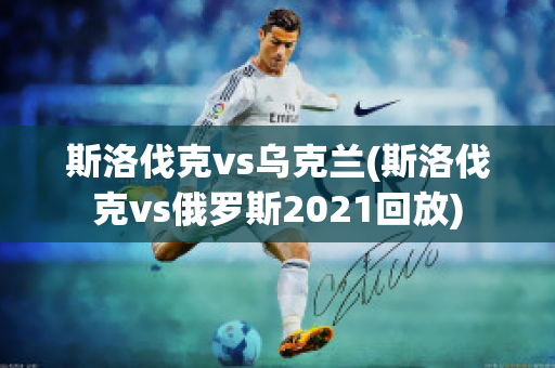 斯洛伐克vs乌克兰(斯洛伐克vs俄罗斯2021回放)