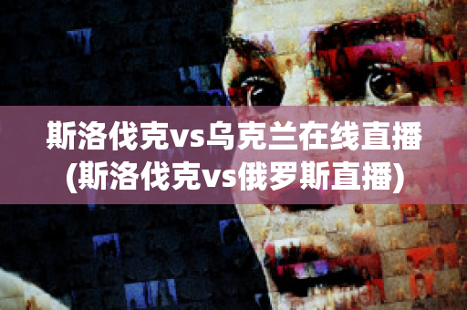 斯洛伐克vs乌克兰在线直播(斯洛伐克vs俄罗斯直播)