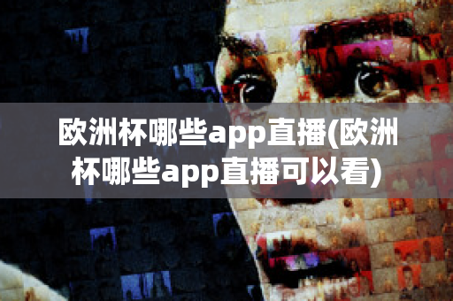 欧洲杯哪些app直播(欧洲杯哪些app直播可以看)