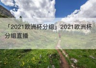 欧洲步欧洲杯直播:欧洲杯直播2021比赛表